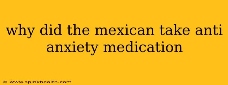 why did the mexican take anti anxiety medication why did the mexican take anti anxiety medication