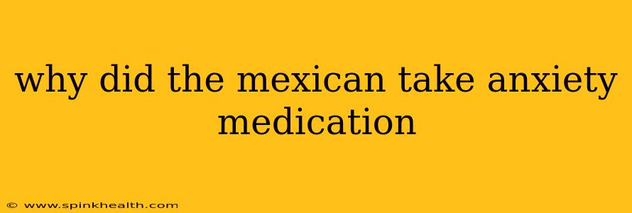 why did the mexican take anxiety medication why did the mexican take anxiety medication