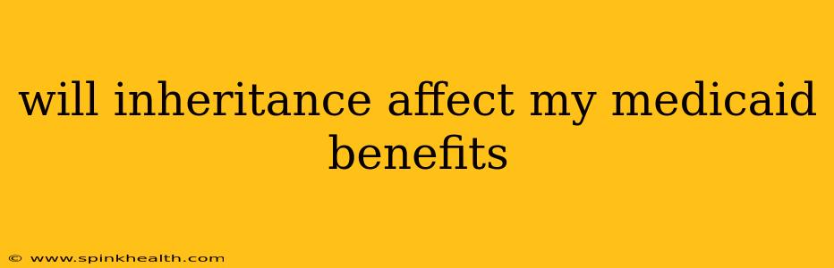 will inheritance affect my medicaid benefits