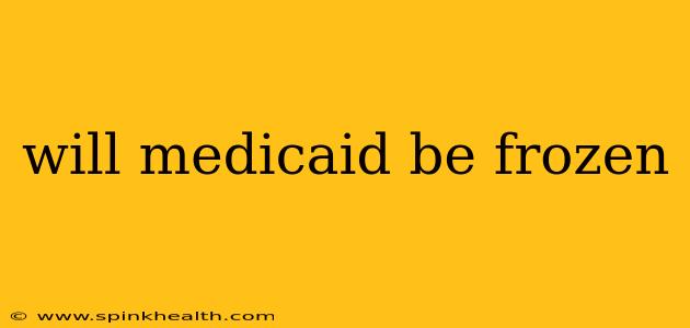 will medicaid be frozen