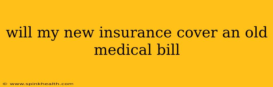 will my new insurance cover an old medical bill