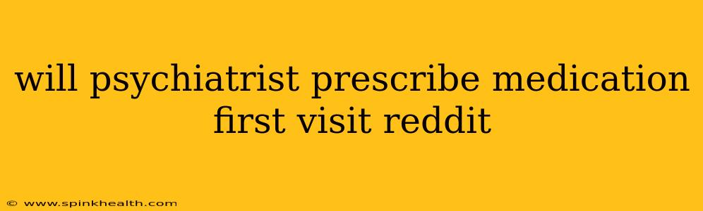 will psychiatrist prescribe medication first visit reddit