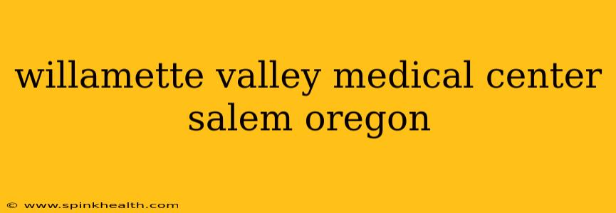 willamette valley medical center salem oregon