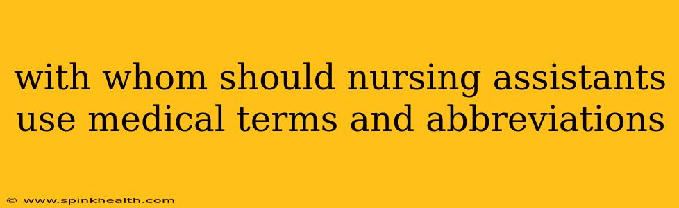 with whom should nursing assistants use medical terms and abbreviations