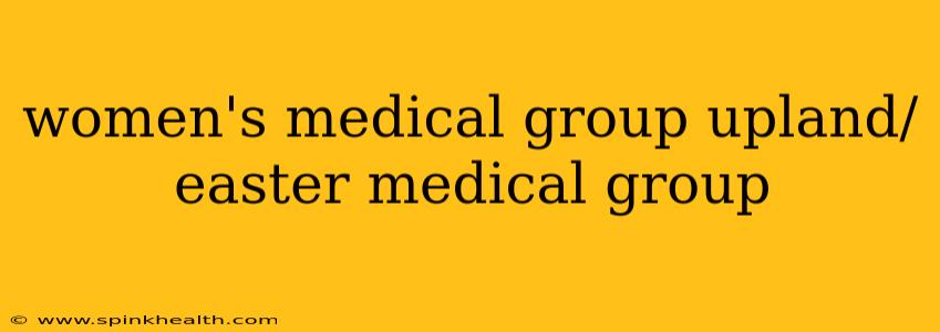 women's medical group upland/ easter medical group
