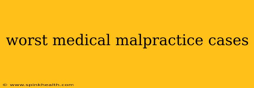 worst medical malpractice cases