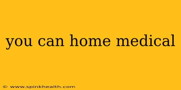 you can home medical