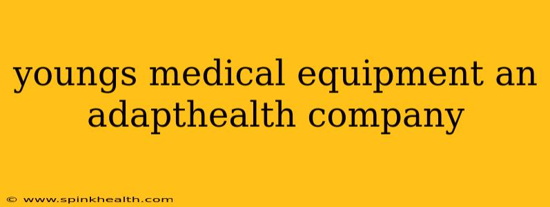 youngs medical equipment an adapthealth company